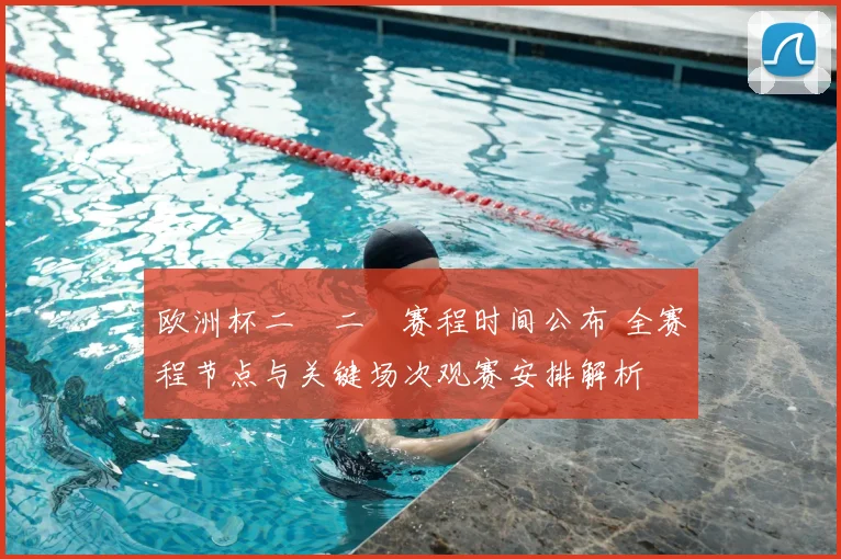 欧洲杯二〇二〇赛程时间公布 全赛程节点与关键场次观赛安排解析