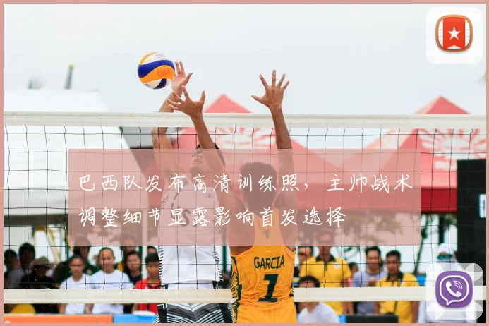 巴西队发布高清训练照,主帅战术调整细节显露影响首发选择