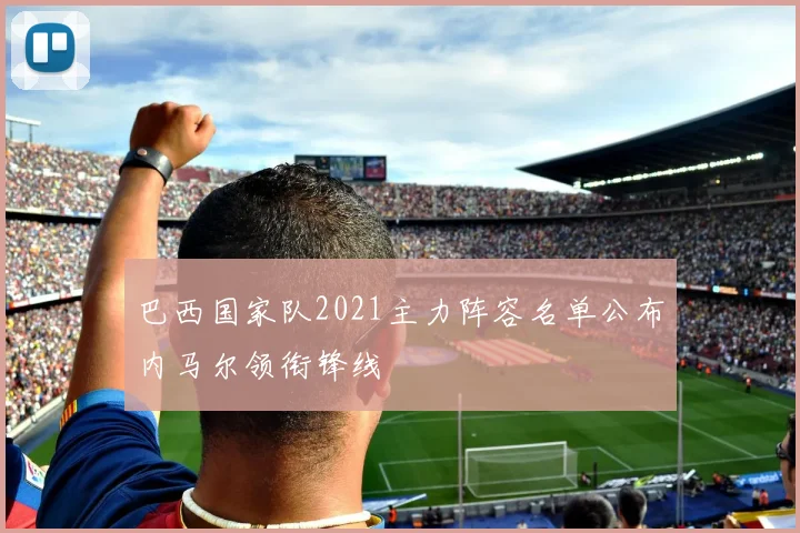 巴西国家队2021主力阵容名单公布内马尔领衔锋线