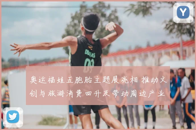 奥运福娃五胞胎主题展亮相 推动文创与旅游消费回升及带动周边产业链发展