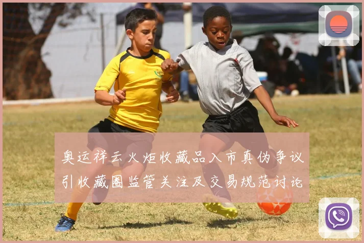 奥运祥云火炬收藏品入市真伪争议引收藏圈监管关注及交易规范讨论