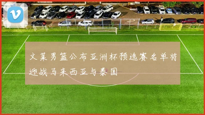 文莱男篮公布亚洲杯预选赛名单将迎战马来西亚与泰国