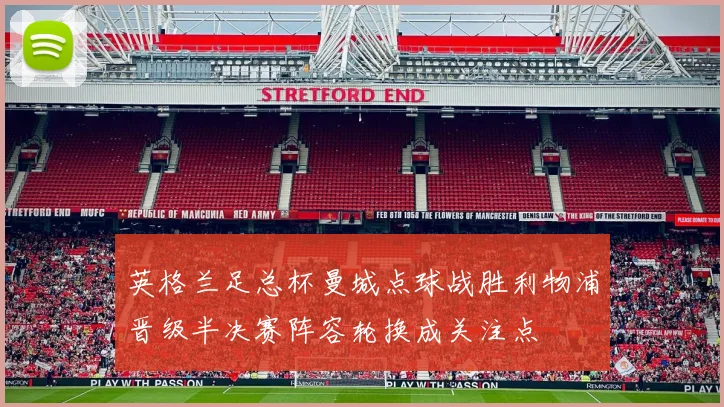 英格兰足总杯曼城点球战胜利物浦晋级半决赛阵容轮换成关注点