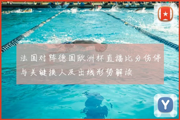 法国对阵德国欧洲杯直播比分伤停与关键换人及出线形势解读