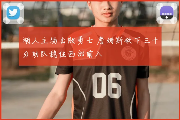 湖人主场击败勇士 詹姆斯砍下三十分助队稳住西部前八