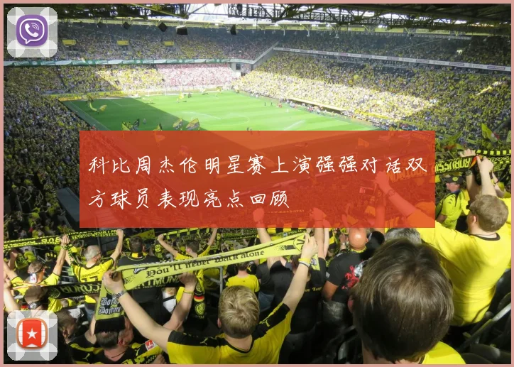 科比周杰伦明星赛上演强强对话双方球员表现亮点回顾