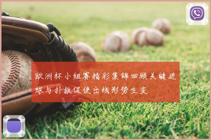 欧洲杯小组赛精彩集锦回顾关键进球与扑救促使出线形势生变