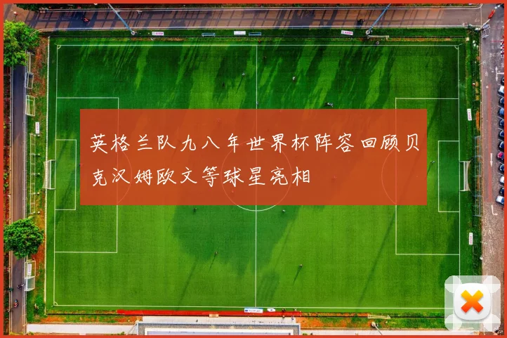 英格兰队九八年世界杯阵容回顾贝克汉姆欧文等球星亮相
