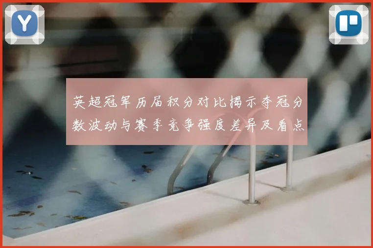 英超冠军历届积分对比揭示夺冠分数波动与赛季竞争强度差异及看点