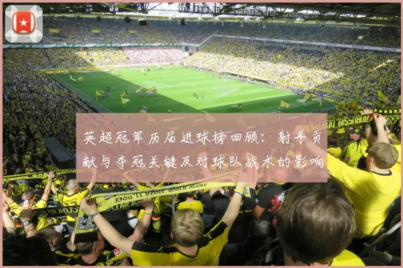 英超冠军历届进球榜回顾：射手贡献与夺冠关键及对球队战术的影响分析