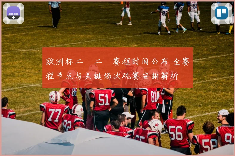 欧洲杯二〇二〇赛程时间公布 全赛程节点与关键场次观赛安排解析