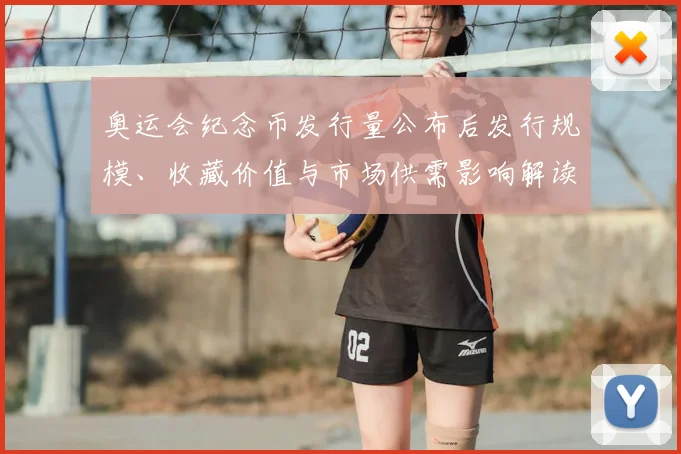奥运会纪念币发行量公布后发行规模、收藏价值与市场供需影响解读