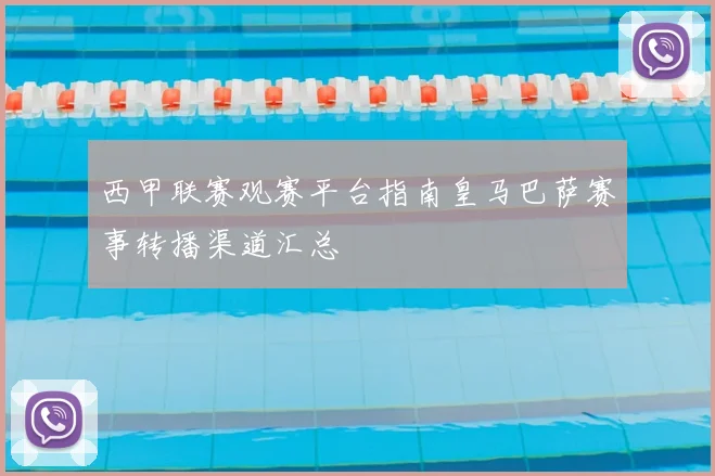 西甲联赛观赛平台指南皇马巴萨赛事转播渠道汇总