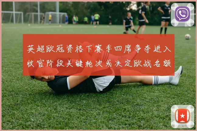 英超欧冠资格下赛季四席争夺进入收官阶段关键轮次或决定欧战名额分配