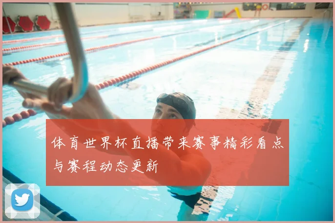 体育世界杯直播带来赛事精彩看点与赛程动态更新