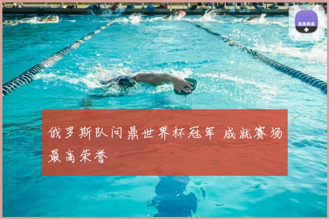 俄罗斯队问鼎世界杯冠军 成就赛场最高荣誉