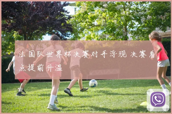 法国队世界杯决赛对手浮现 决赛看点提前升温