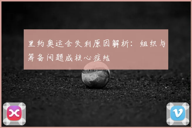 里约奥运会失利原因解析：组织与筹备问题成核心症结