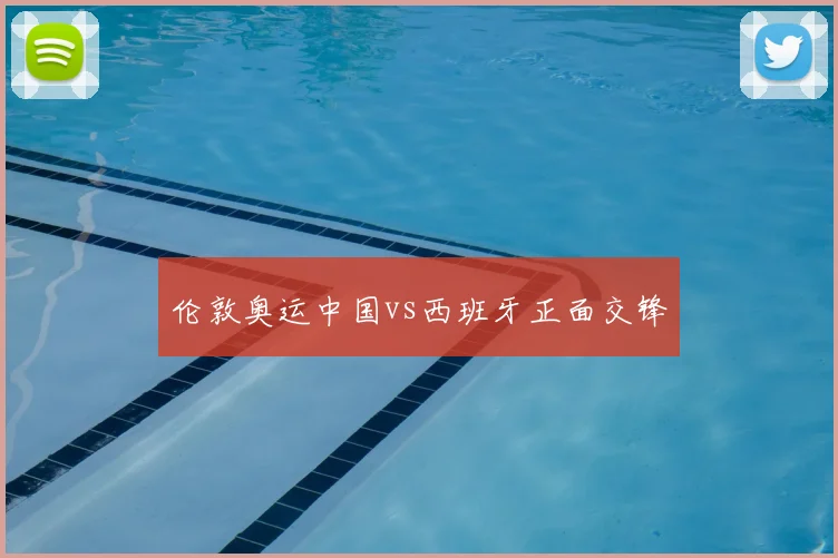 伦敦奥运中国vs西班牙正面交锋