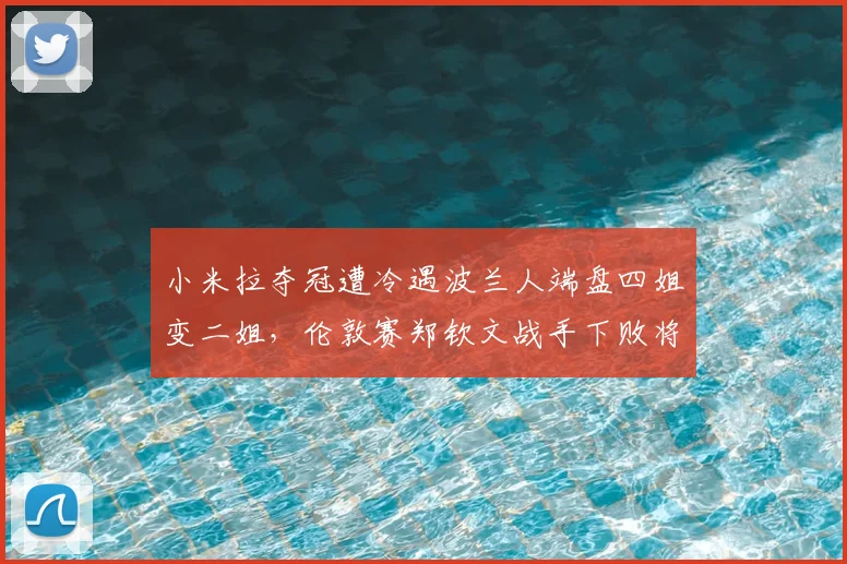 小米拉夺冠遭冷遇波兰人端盘四姐变二姐,伦敦赛郑钦文战手下败将